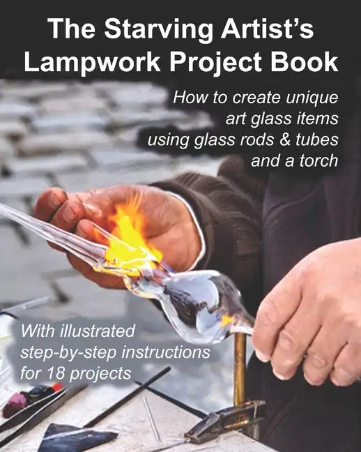 The Starving Artist's Lampwork Project Book: How to create unique art glass items using glass rods & tubes and a torch - Paperback
