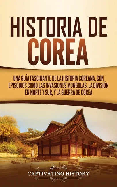Historia de Corea: Una guía fascinante de la historia coreana, con episodios como las invasiones mongolas, la división en norte y sur, y - Hardcover