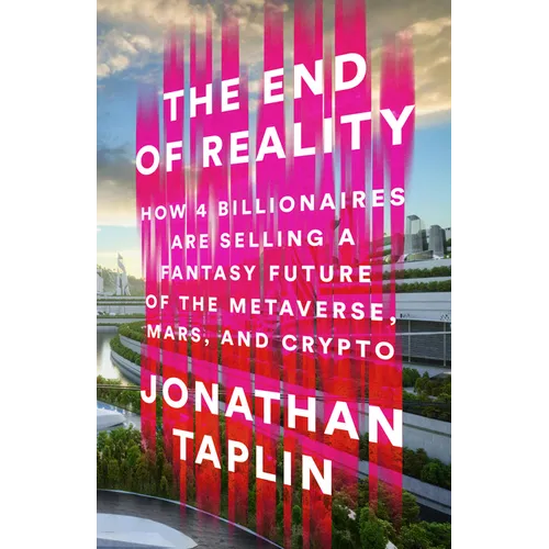 The End of Reality: How Four Billionaires Are Selling a Fantasy Future of the Metaverse, Mars, and Crypto - Hardcover