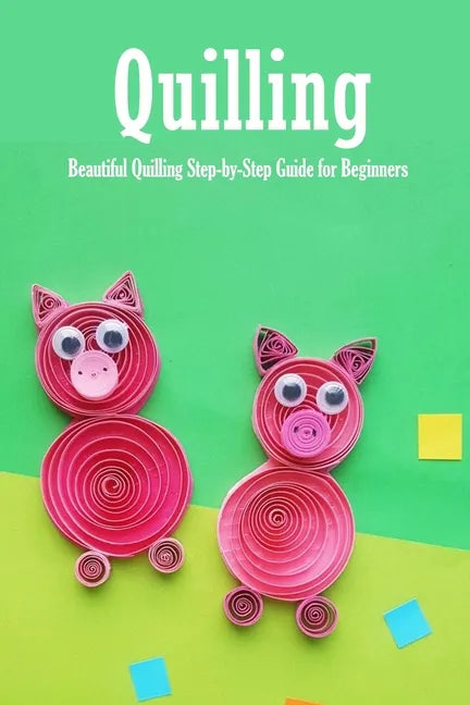 Quilling: Beautiful Quilling Step-by-Step Guide for Beginners: Quilling Guide Book - Paperback