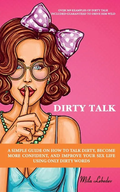 Dirty Talk: A Simple Guide on How to Talk Dirty, Become More Confident, and Improve Your Sex Life Using Only Dirty Words: (Over 36 - Paperback