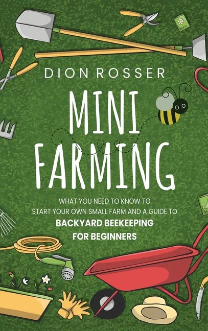 Mini Farming: What You Need to Know to Start Your Own Small Farm and a Guide to Backyard Beekeeping for Beginners - Hardcover