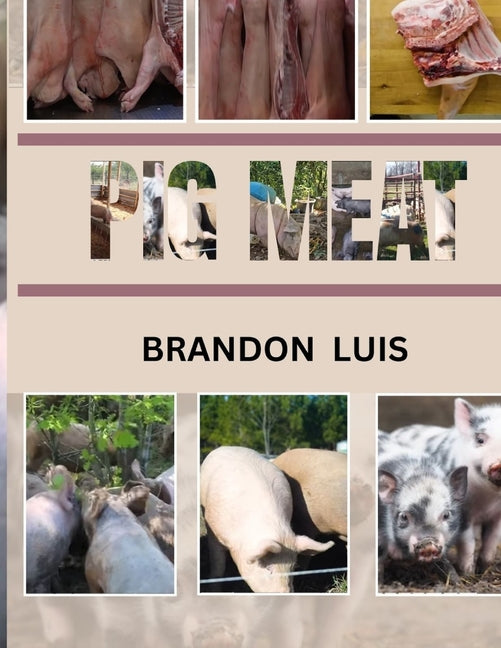 Pig Meat Guide for Beginners: Breeds Of Pigs, Cuts for Different Recipes, Choosing the Correct Meat, Recipes for Pork and Many More! - Paperback