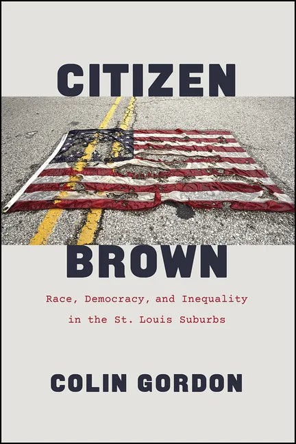 Citizen Brown: Race, Democracy, and Inequality in the St. Louis Suburbs - Paperback