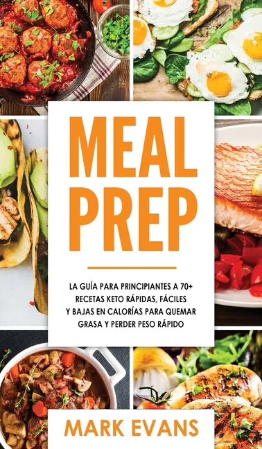 Meal Prep: La guía para principiantes a 70+ recetas Keto rápidas, fáciles y bajas en calorias para quemar grasa y perder peso ráp - Hardcover