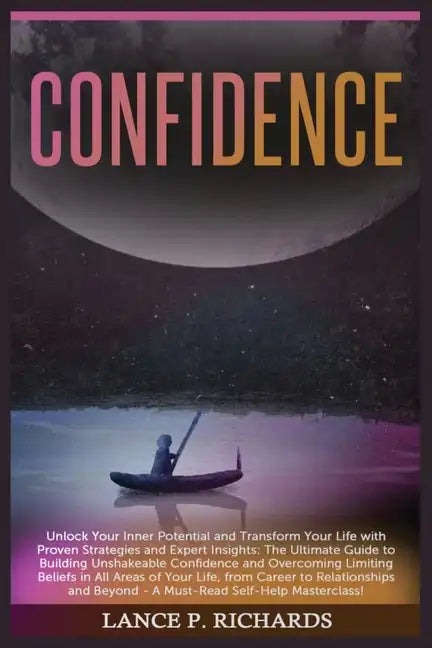 Confidence: Unlock Your Inner Potential and Transform Your Life with Proven Strategies and Expert Insights: The Ultimate Guide to - Paperback