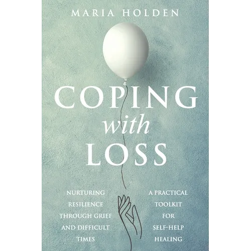 Coping With Loss: Nurturing Resilience Through Grief and Difficult Times a Practical Toolkit for Self-Help Healing - Paperback