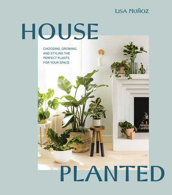 House Planted: Choosing, Growing, and Styling the Perfect Plants for Your Space - Hardcover