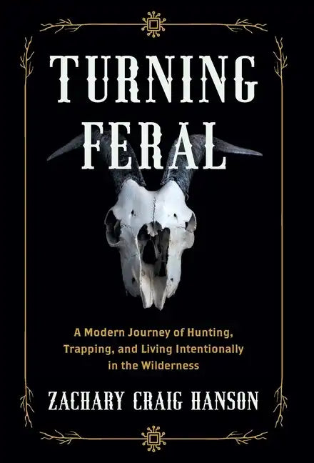Turning Feral: A Modern Journey of Hunting, Trapping, and Living Intentionally in the Wilderness - Hardcover