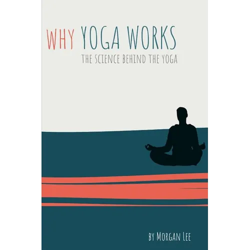 Why Yoga Works: The Science Behind the Yoga - Paperback