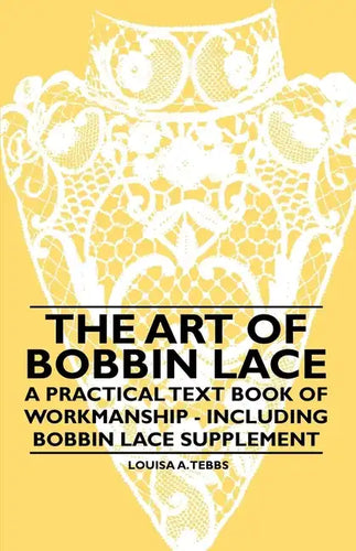 The Art of Bobbin Lace - A Practical Text Book of Workmanship - Including Bobbin Lace Supplement - Paperback