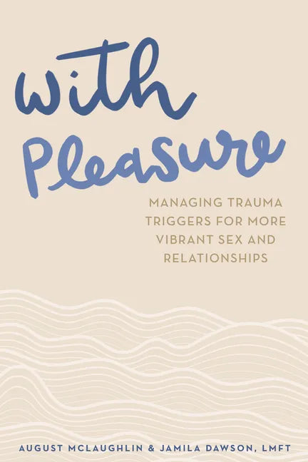 With Pleasure: Managing Trauma Triggers for More Vibrant Sex and Relationships - Paperback