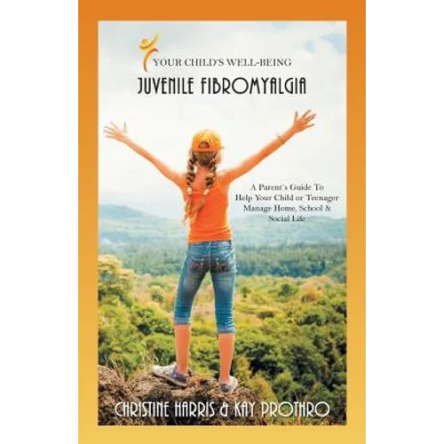 Your Child's Well-Being - Juvenile Fibromyalgia: A Parent's Guide To Help Your Child or Teenager Manage Home, School & Social Life - Paperback