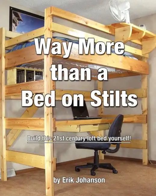 Way More Than A Bed On Stilts: Build this 21st Century Loft Bed Yourself - Paperback