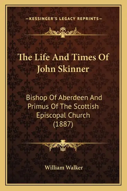 The Life And Times Of John Skinner: Bishop Of Aberdeen And Primus Of The Scottish Episcopal Church (1887) - Paperback