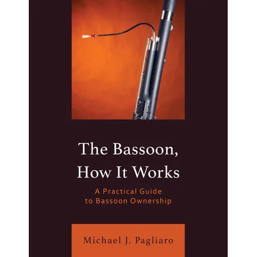 The Bassoon, How It Works: A Practical Guide to Bassoon Ownership - Paperback