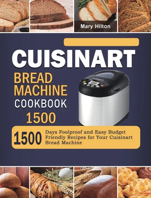 Cuisinart Bread Machine Cookbook 1500: 1500 Days Foolproof and Easy Budget Friendly Recipes for Your Cuisinart Bread Machine - Hardcover