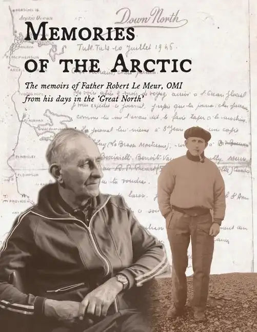 Memories of the Arctic: The memoirs of Father Robert Le Meur, OMI, from his days in the 