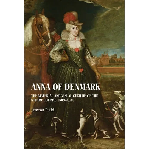 Anna of Denmark: The Material and Visual Culture of the Stuart Courts, 1589-1619 - Paperback