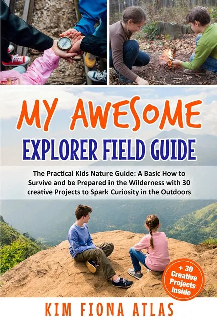 My Awesome Explorer Field Guide: The Practical Kids Nature Guide: A Basic How-to-Survive and Be Prepared in the Wilderness Book with 30 Creative Proje - Paperback