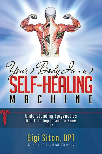 Your Body Is a Self-Healing Machine Book 1: Understanding Epigenetics - Why It Is Important to Know - Hardcover