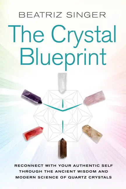 Crystal Blueprint: Reconnect with Your Authentic Self Through the Ancient Wisdom and Modern Scienceof Quartz Crystals - Paperback