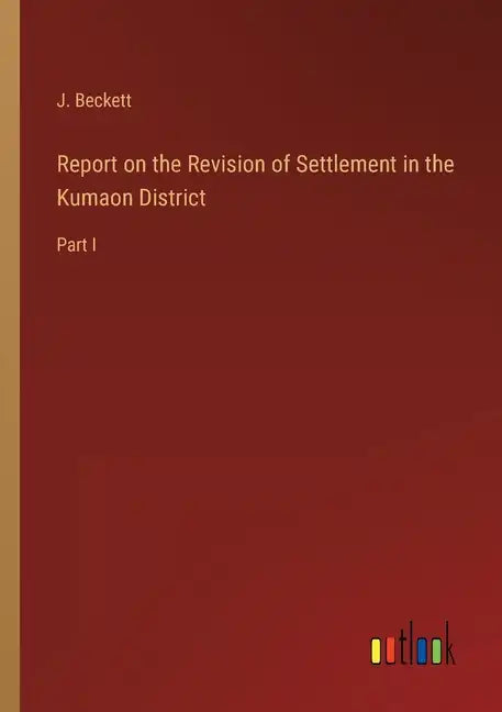 Report on the Revision of Settlement in the Kumaon District: Part I - Paperback