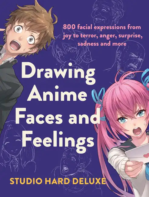 Drawing Anime Faces and Feelings: 800 Facial Expressions from Joy to Terror, Anger, Surprise, Sadness and More - Paperback