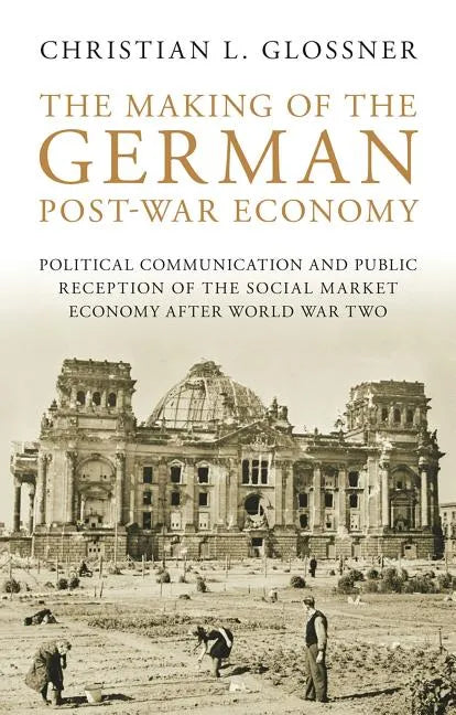 The Making of the German Post-War Economy Political Communication and Public Reception of the Social Market Economy After World War Two - Paperback