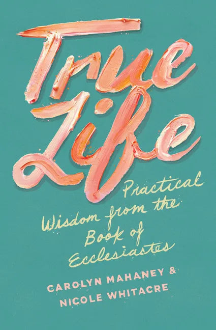 True Life: Practical Wisdom from the Book of Ecclesiastes - Paperback