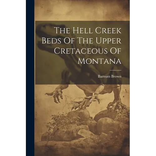 The Hell Creek Beds Of The Upper Cretaceous Of Montana - Paperback