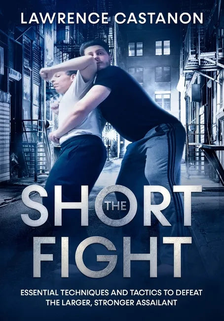 The Short Fight: Essential techniques and tactics to defeat the larger, stronger assailant. - Paperback