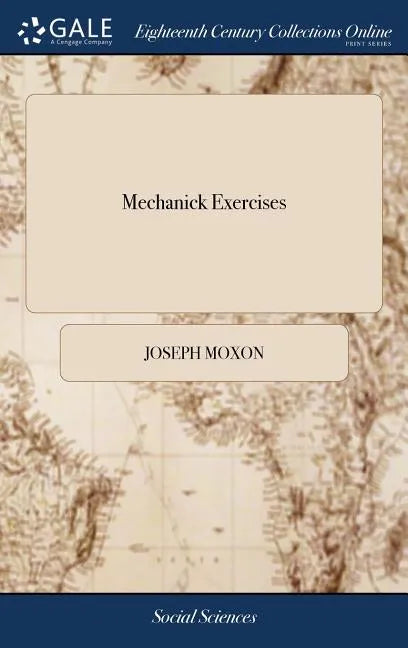 Mechanick Exercises: Or the Doctrine of Handy-works. Applied to the Arts of Smithing Joinery Carpentry Turning Bricklayery. To Which is Add - Hardcover