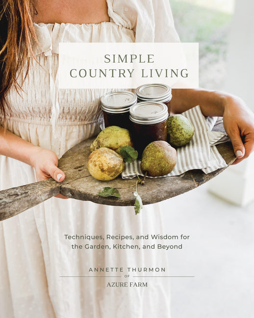 Simple Country Living: Techniques, Recipes, and Wisdom for the Garden, Kitchen, and Beyond - Hardcover