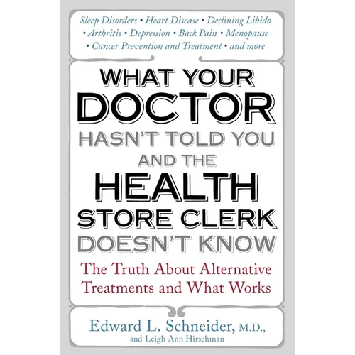 What Your Doctor Hasn't Told You and the Health Store Clerk Doesn't Know: The Truth About Alternative Treatments and What Works - Paperback