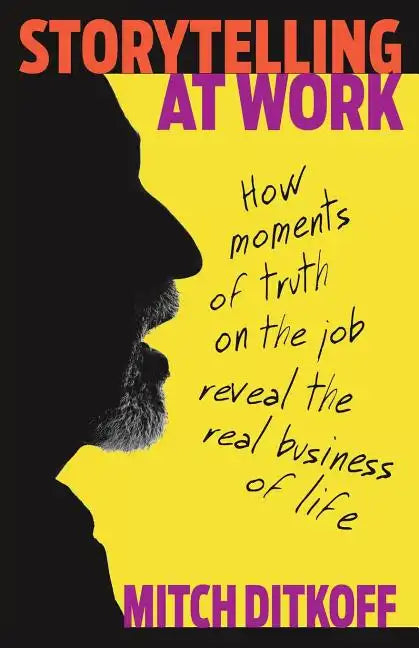 Storytelling at Work: How Moments of Truth on the Job Reveal the Real Business of Life - Paperback