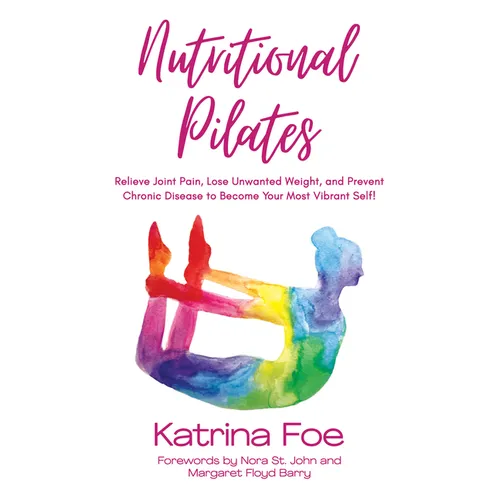 Nutritional Pilates: Relieve Joint Pain, Lose Unwanted Weight, and Prevent Chronic Disease to Become Your Most Vibrant Self! - Paperback