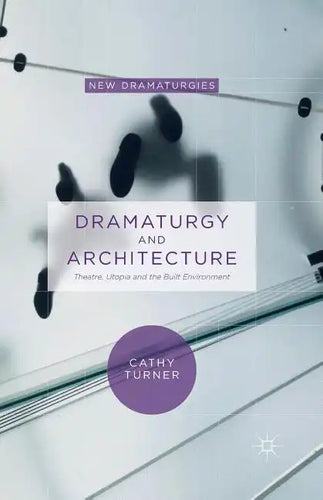 Dramaturgy and Architecture: Theatre, Utopia and the Built Environment - Paperback