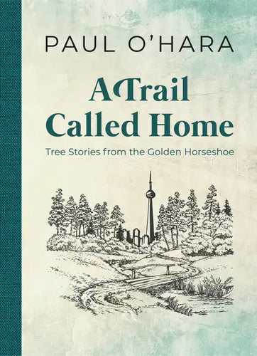 A Trail Called Home: Tree Stories from the Golden Horseshoe - Paperback