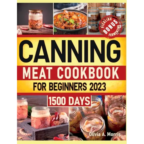 Canning Meat Cookbook for Beginners: Preserve Your Meat and Game Safely Delicious and Affordable Traditional Recipes for Long-Term Pantry Staples - Hardcover