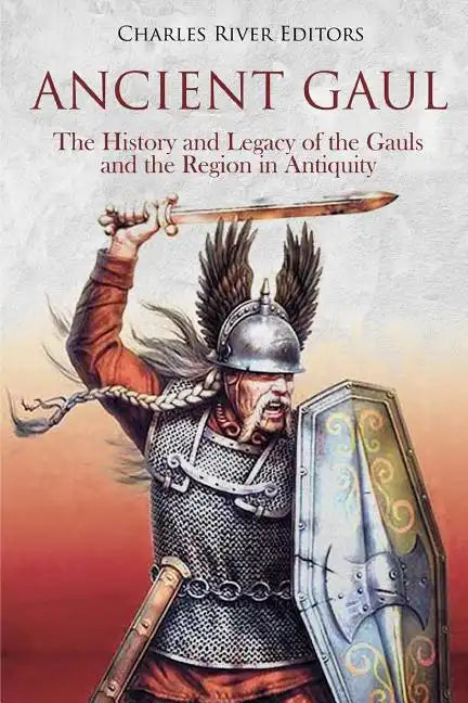 Ancient Gaul: The History and Legacy of the Gauls and the Region in Antiquity - Paperback