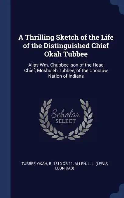 A Thrilling Sketch of the Life of the Distinguished Chief Okah Tubbee: Alias Wm. Chubbee, son of the Head Chief, Mosholeh Tubbee, of the Choctaw Natio - Hardcover