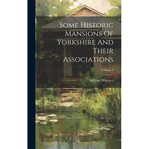 Some Historic Mansions Of Yorkshire And Their Associations; Volume 1 - Hardcover