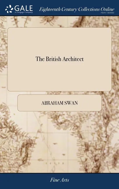 The British Architect: Or, the Builder's Treasury of Stair-cases. ... By Abraham Swan, - Hardcover