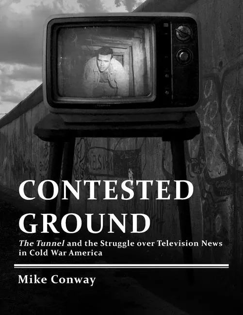 Contested Ground: The Tunnel and the Struggle over Television News in Cold War America - Paperback
