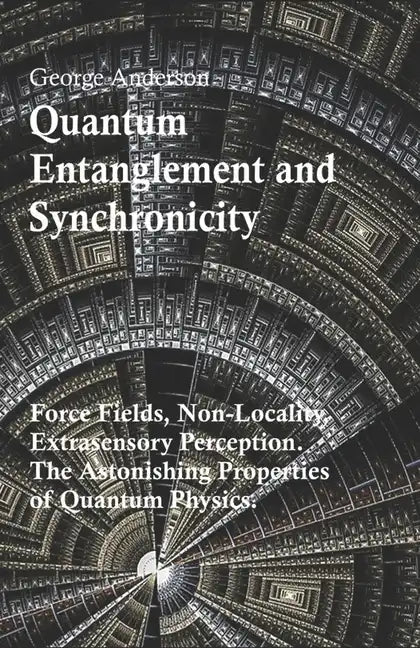 Quantum Entanglement and Synchronicity. Force Fields, Non-Locality, Extrasensory Perception. The Astonishing Properties of Quantum Physics. - Paperback