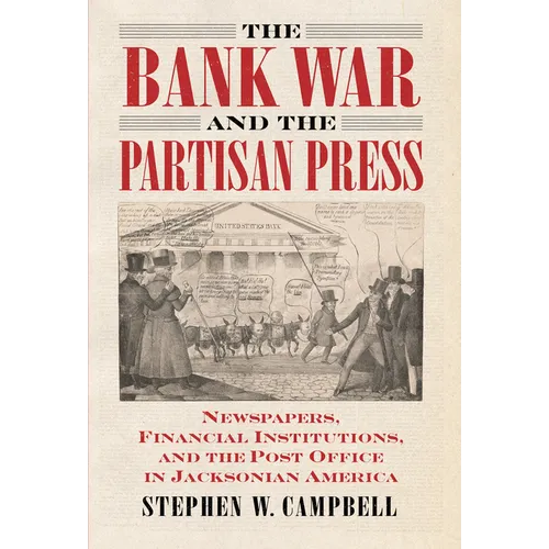 The Bank War and the Partisan Press: Newspapers, Financial Institutions, and the Post Office in Jacksonian America - Hardcover