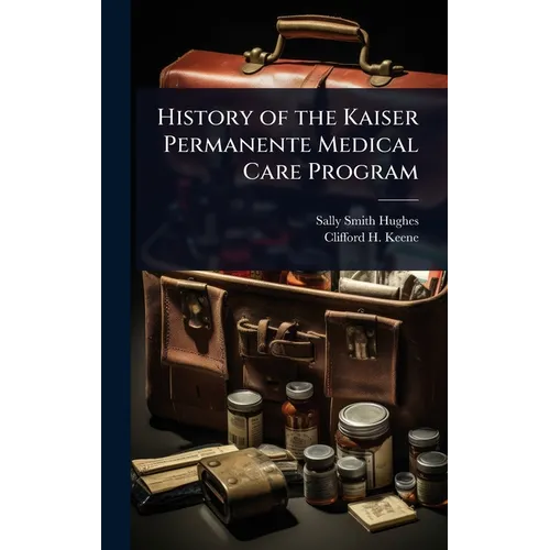 History of the Kaiser Permanente Medical Care Program - Hardcover