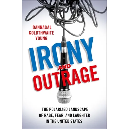 Irony and Outrage: The Polarized Landscape of Rage, Fear, and Laughter in the United States - Hardcover