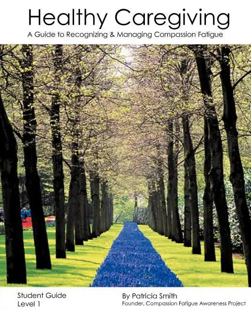 Healthy Caregiving: A Guide To Recognizing And Managing Compassion Fatigue - Student Guide Level 1 - Paperback